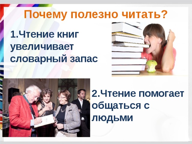 Почему полезно читать? 1.Чтение книг увеличивает словарный запас 2.Чтение помогает общаться с людьми 