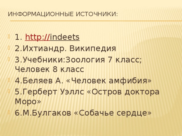 Информационные источники:   1. http :// indeets  2.Ихтиандр. Википедия 3.Учебники:Зоология 7 класс; Человек 8 класс 4.Беляев А. «Человек амфибия» 5.Герберт Уэллс «Остров доктора Моро» 6.М.Булгаков «Собачье сердце» 