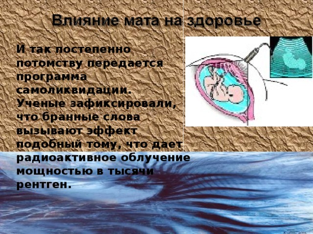 И так постепенно потомству передается программа самоликвидации. Ученые зафиксировали, что бранные слова вызывают эффект подобный тому, что дает радиоактивное облучение мощностью в тысячи рентген.  www.themegallery.com Company Logo 