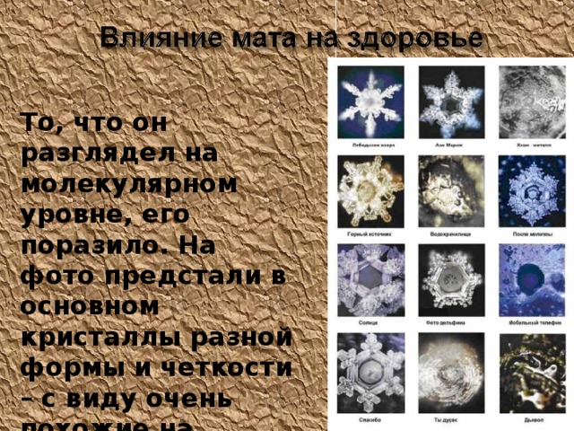  То, что он разглядел на молекулярном уровне, его поразило. На фото предстали в основном кристаллы разной формы и четкости – с виду очень похожие на снежинки.  