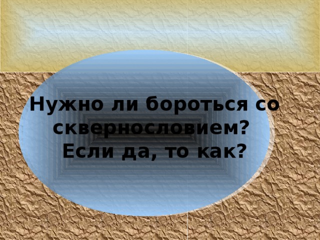   Нужно ли бороться со сквернословием? Если да, то как? 