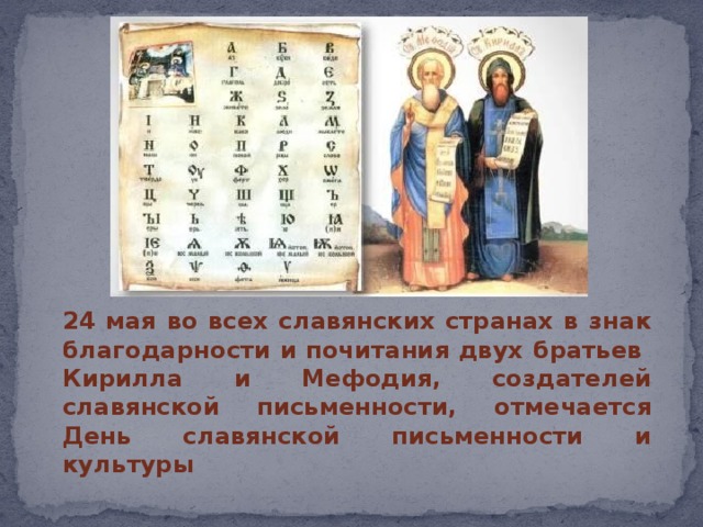  24 мая во всех славянских странах в знак благодарности и почитания двух братьев Кирилла и Мефодия, создателей славянской письменности, отмечается День славянской письменности и культуры   