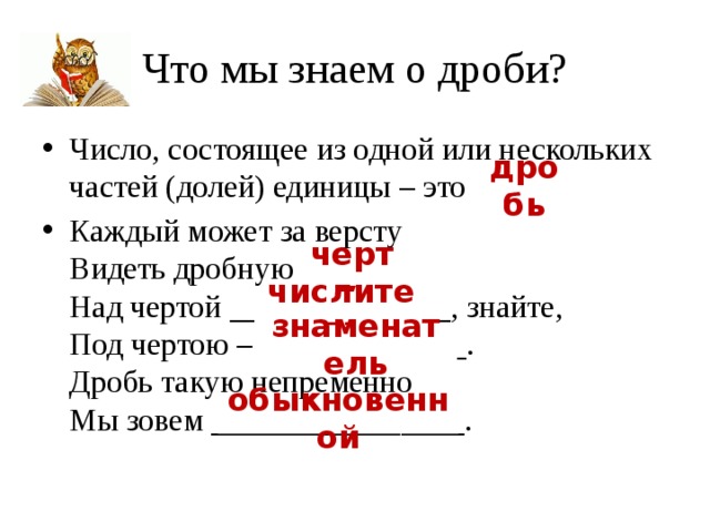 Находится под чертой дроби. Число над чертой дроби - это .... Дробь — это число, состоящее из одной или нескольких. Число над дробной чертой. Число состоящие из одной или нескольких частей долей единицы.