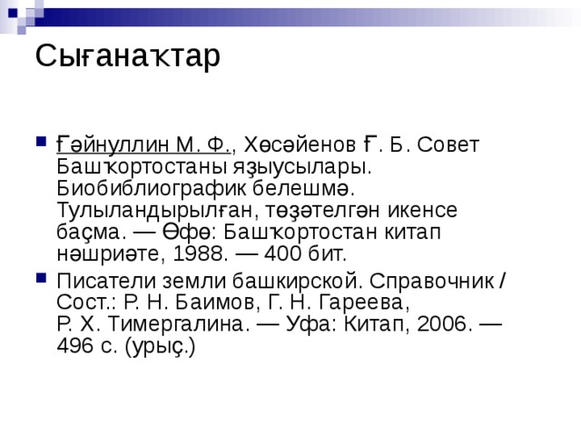 Сығанаҡтар   Ғәйнуллин М. Ф. , Хөсәйенов Ғ. Б. Совет Башҡортостаны яҙыусылары. Биобиблиографик белешмә. Тулыландырылған, төҙәтелгән икенсе баҫма. — Өфө: Башҡортостан китап нәшриәте, 1988. — 400 бит. Писатели земли башкирской. Справочник / Сост.: Р. Н. Баимов, Г. Н. Гареева, Р. Х. Тимергалина. — Уфа: Китап, 2006. — 496 с. (урыҫ.)  