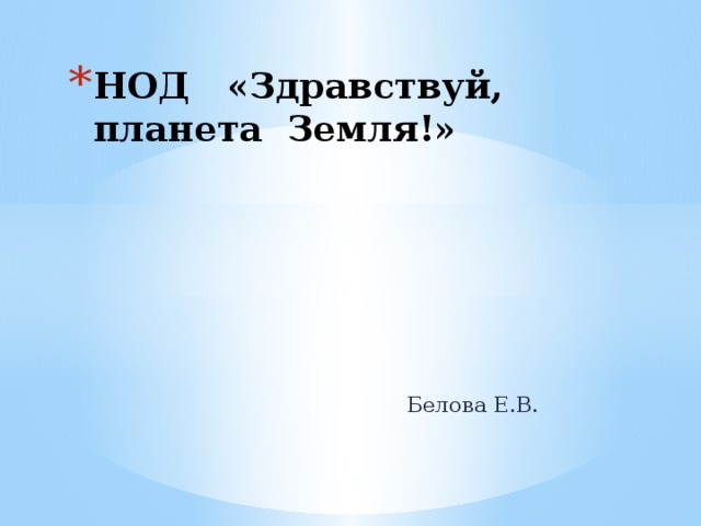 НОД «Здравствуй, планета Земля!»   Белова Е.В. 