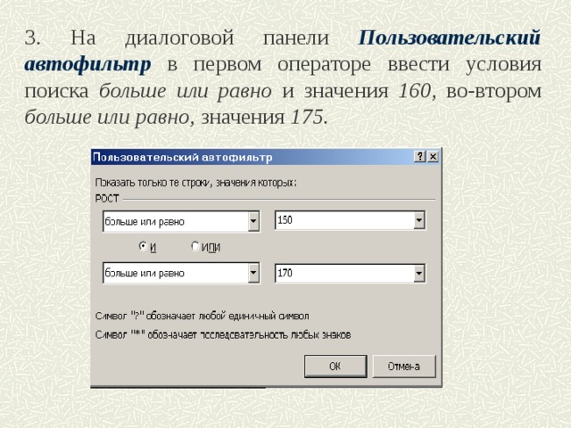 3. На диалоговой панели Пользовательский автофильтр  в первом операторе ввести условия поиска больше или равно и  значения 160, во-втором больше или равно, значения 175.