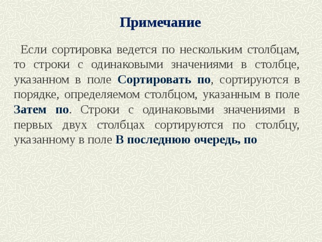 Примечание Если сортировка ведется по нескольким столбцам, то строки с одинаковыми значениями в столбце, указанном в поле Сортировать по , сортируются в порядке, определяемом столбцом, указанным в поле Затем по . Строки с одинаковыми значениями в первых двух столбцах сортируются по столбцу, указанному в поле В последнюю очередь, по