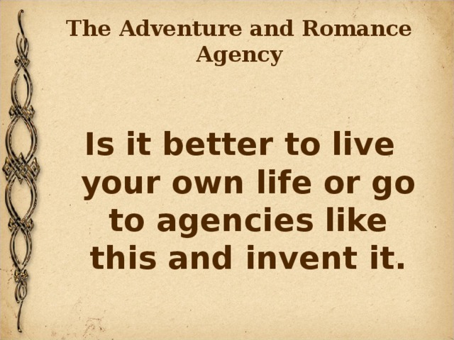 The Adventure and Romance Agency  Is it better to live your own life or go to agencies like this and invent it. 