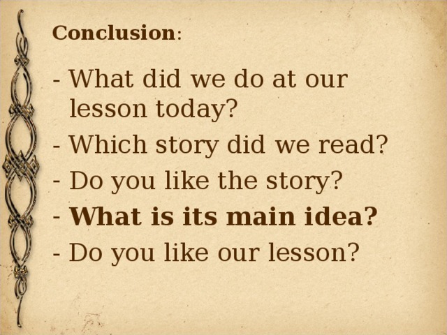 Conclusion : - What did we do at our lesson today? - Which story did we read? Do you like the story? What is its main idea? - Do you like our lesson? 