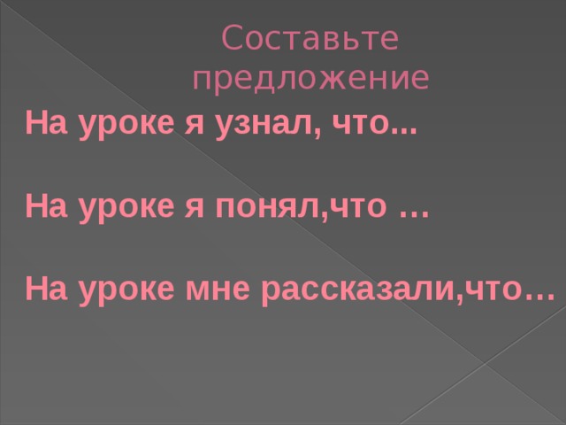 Составьте предложение На уроке я узнал, что...  На уроке я понял,что …  На уроке мне рассказали,что… 