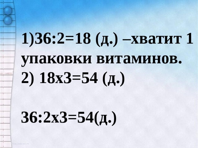 1)36:2=18 (д.) –хватит 1 упаковки витаминов. 2) 18x3=54 (д.)  36:2x3=54(д.) 