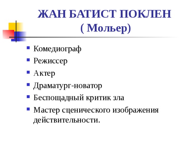 ЖАН БАТИСТ ПОКЛЕН  ( Мольер) Комедиограф Режиссер Актер Драматург-новатор Беспощадный критик зла Мастер сценического изображения действительности.  