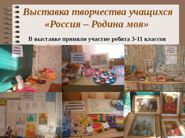 Выставка творчества учащихся «Россия – Родина моя» В выставке приняли участие ребята 3-11 классов 