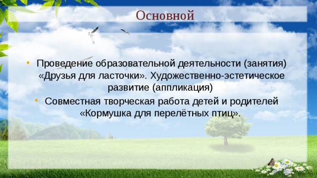 Основной Проведение образовательной деятельности (занятия) «Друзья для ласточки». Художественно-эстетическое развитие (аппликация) Совместная творческая работа детей и родителей «Кормушка для перелётных птиц». 