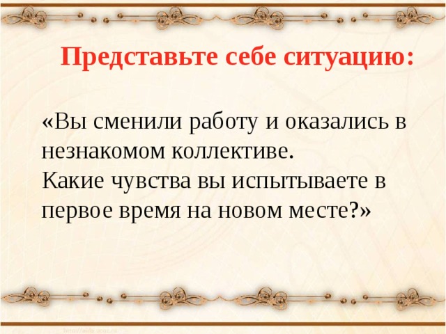   Представьте себе ситуацию:  «Вы сменили работу и оказались в незнакомом коллективе. Какие чувства вы испытываете в первое время на новом месте?»  