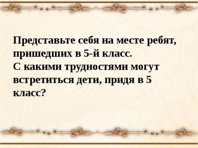 Представьте себя на месте ребят, пришедших в 5-й класс. С какими трудностями могут встретиться дети, придя в 5 класс? 