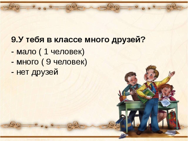 9.У тебя в классе много друзей? - мало ( 1 человек)  - много ( 9 человек)  - нет друзей 