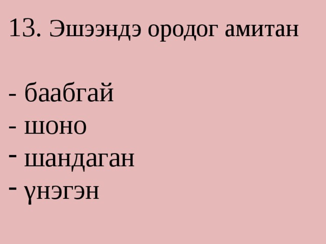 13. Эшээндэ ородог амитан - баабгай - шоно  шандаган  γнэгэн 