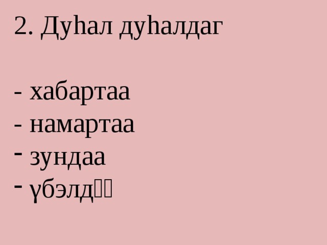 2. Дуhал дуhалдаг - хабартаа - намартаа  зундаа  γбэлдѳѳ 