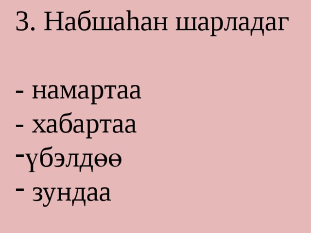 3. Набшаhан шарладаг - намартаа - хабартаа үбэлдөө  зундаа 