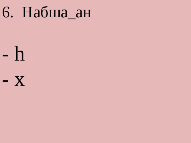 6. Набша_ан - h - х 