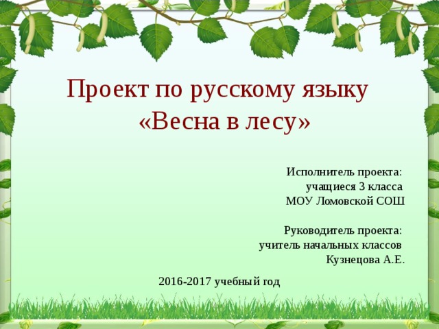 Проект по русскому языку  «Весна в лесу» Исполнитель проекта: учащиеся 3 класса МОУ Ломовской СОШ Руководитель проекта: учитель начальных классов Кузнецова А.Е. 2016-2017 учебный год  