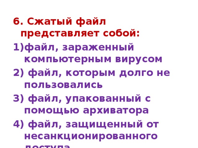 6. Сжатый файл представляет собой: файл, зараженный компьютерным вирусом 2) файл, которым долго не пользовались 3) файл, упакованный с помощью архиватора 4) файл, защищенный от несанкционированного доступа 