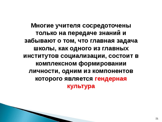 Многие учителя сосредоточены только на передаче знаний и забывают о том, что главная задача школы, как одного из главных институтов социализации, состоит в комплексном формировании личности, одним из компонентов которого является гендерная культура