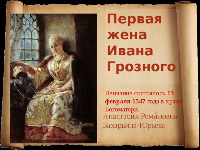 Первая жена Ивана Грозного  Венчание состоялось 13 февраля 1547 года в храме Богоматери. Анастаси́я Рома́новна  Захарьина-Юрьева 