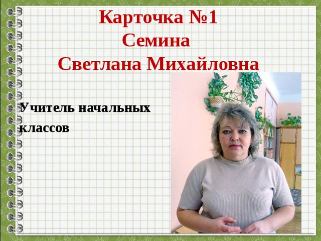Карточка №1  Семина  Светлана Михайловна Учитель начальных классов 