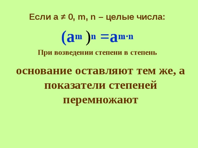 Если а ≠ 0, m, n – целые числа : (а m  ) n =a m ∙ n При возведении степени в степень основание оставляют тем же, а показатели степеней перемножают   