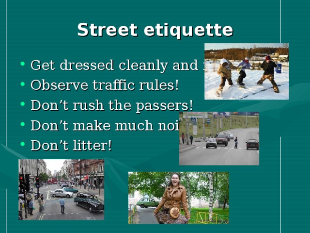 Street e tiquette Get dressed cleanly and neatly! Observe traffic rules! Don’t rush the passers! Don’t make much noise! Don’t litter! 
