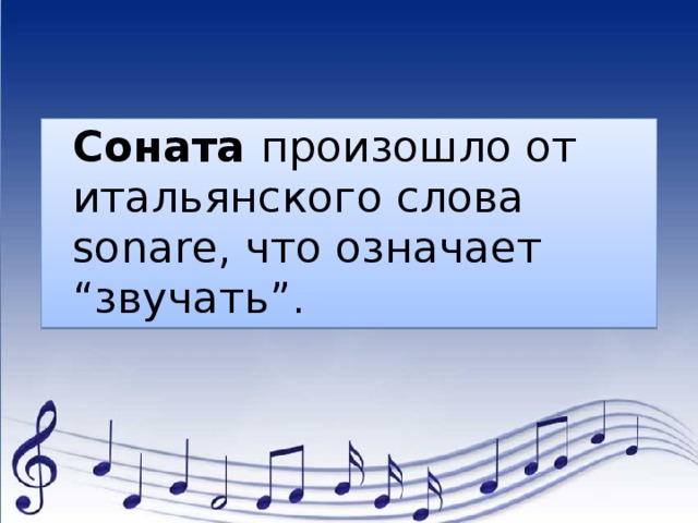  Соната произошло от итальянского слова sonare, что означает “звучать”. 