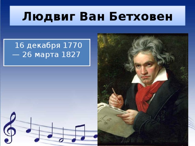 Людвиг Ван Бетховен    16 декабря 1770— 26 марта 1827 
