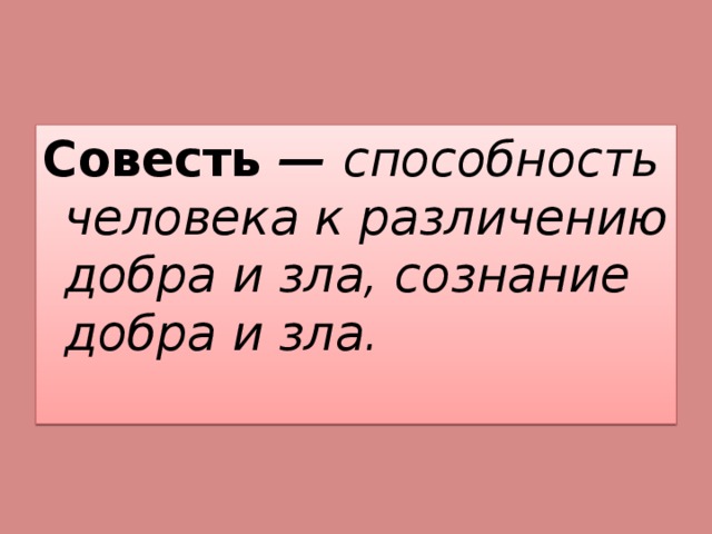 Совесть — способность человека к различению добра и зла, сознание добра и зла. 