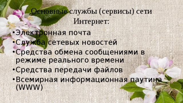 Основные службы (сервисы) сети Интернет: Электронная почта Служба сетевых новостей Средства обмена сообщениями в режиме реального времени Средства передачи файлов Всемирная информационная паутина (WWW) 