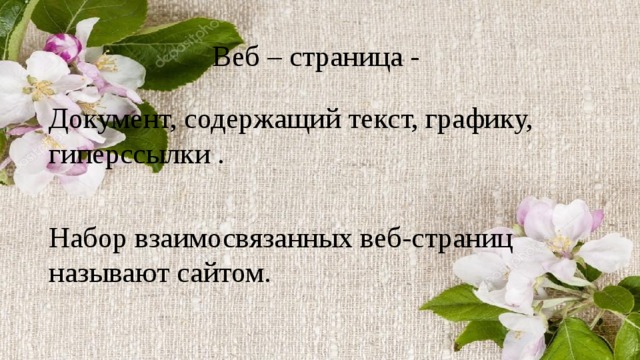 Веб – страница - Документ, содержащий текст, графику, гиперссылки . Набор взаимосвязанных веб-страниц называют сайтом. 