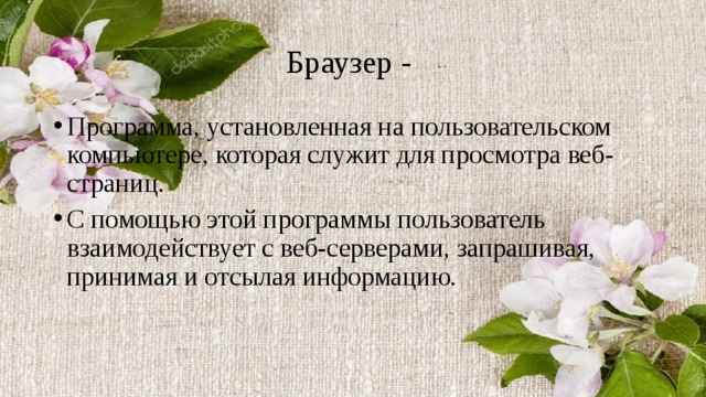 Браузер - Программа, установленная на пользовательском компьютере, которая служит для просмотра веб-страниц. С помощью этой программы пользователь взаимодействует с веб-серверами, запрашивая, принимая и отсылая информацию. 