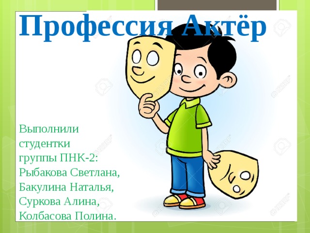 Профессия Актёр Выполнили студентки группы ПНК-2: Рыбакова Светлана, Бакулина Наталья, Суркова Алина, Колбасова Полина. 