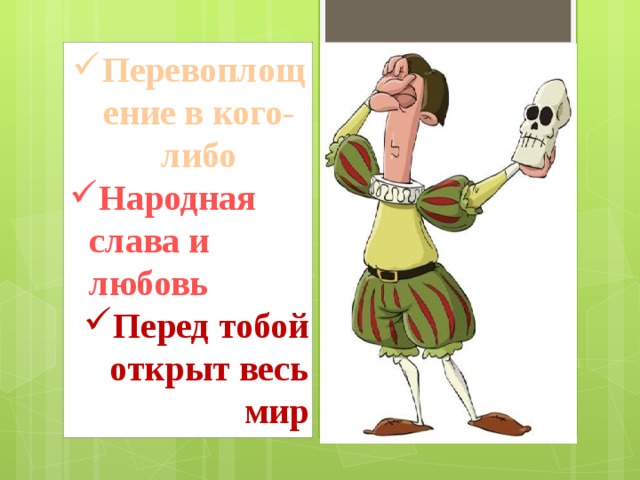 Перевоплощение в кого-либо Народная слава и любовь Перед тобой открыт весь мир 
