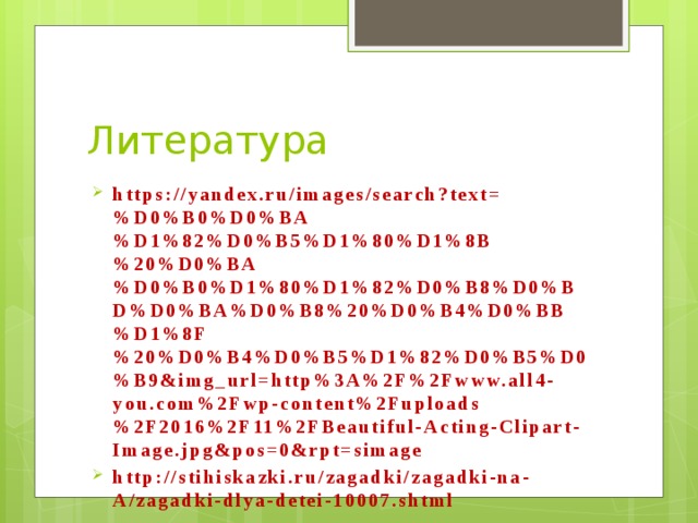 Литература https://yandex.ru/images/search?text=%D0%B0%D0%BA%D1%82%D0%B5%D1%80%D1%8B%20%D0%BA%D0%B0%D1%80%D1%82%D0%B8%D0%BD%D0%BA%D0%B8%20%D0%B4%D0%BB%D1%8F%20%D0%B4%D0%B5%D1%82%D0%B5%D0%B9&img_url=http%3A%2F%2Fwww.all4-you.com%2Fwp-content%2Fuploads%2F2016%2F11%2FBeautiful-Acting-Clipart-Image.jpg&pos=0&rpt=simage http://stihiskazki.ru/zagadki/zagadki-na-A/zagadki-dlya-detei-10007.shtml 