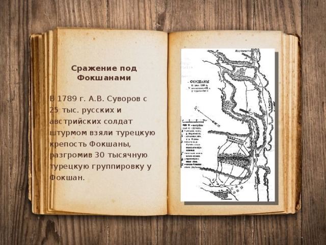 Сражение под Фокшанами В 1789 г. А.В. Суворов с 25 тыс. русских и австрийских солдат штурмом взяли турецкую крепость Фокшаны, разгромив 30 тысячную турецкую группировку у Фокшан. 