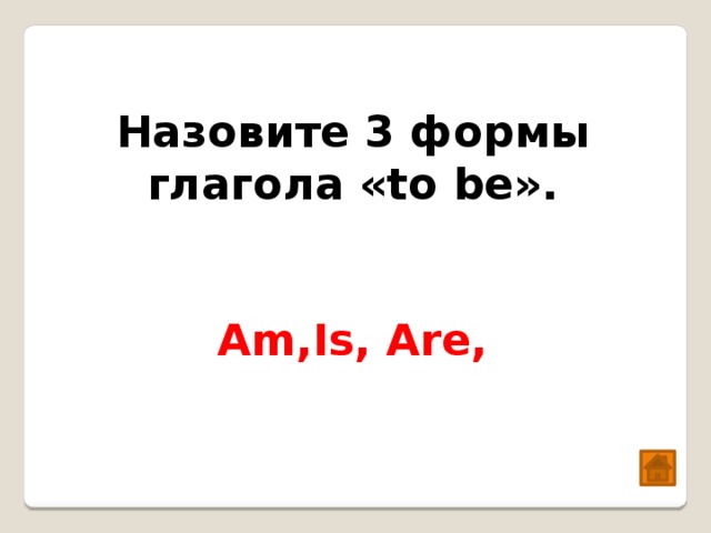  Назовите 3 формы глагола «to be». Am,Is, Are, 