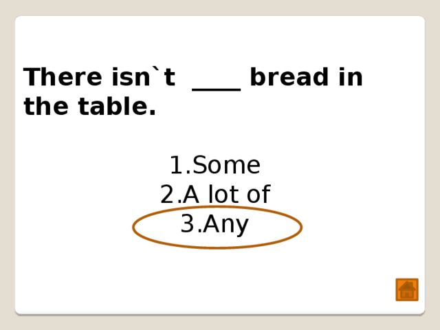 There isn`t ____ bread in the table. Some A lot of Any 
