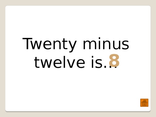 Twenty minus twelve is… 8 
