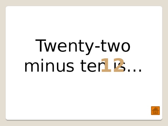 Twenty-two minus ten is… 12 