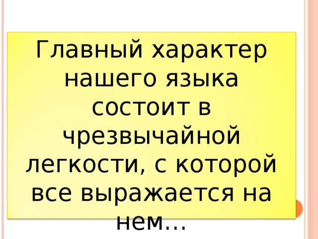 Главный характер нашего языка состоит в чрезвычайной легкости, с которой все выражается на нем…            А.И. Герцен  