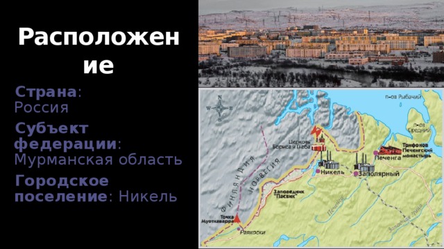 Расположение Страна :  Россия Субъект  федерации : Мурманская область Городское  поселение : Никель 