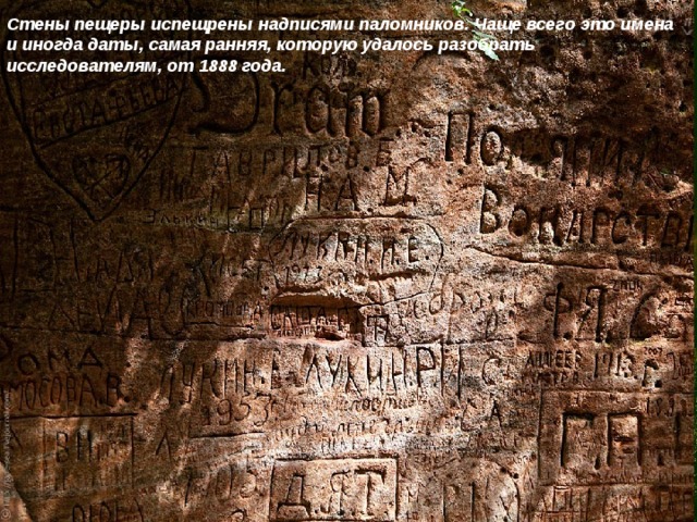 Стены пещеры испещрены надписями паломников. Чаще всего это имена и иногда даты, самая ранняя, которую удалось разобрать исследователям, от 1888 года. 