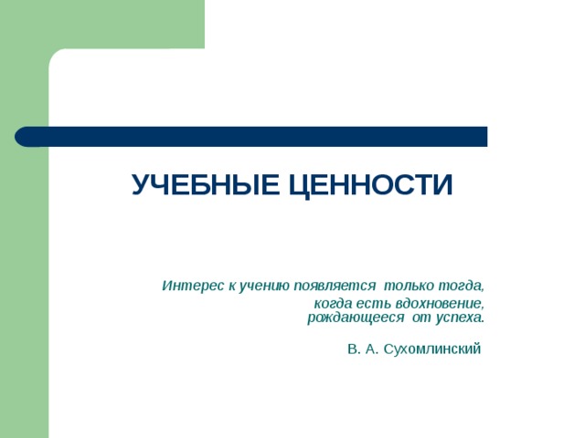 УЧЕБНЫЕ ЦЕННОСТИ    Интерес к учению появляется  только тогда,                                                 когда есть вдохновение, рождающееся  от успеха .                                                                                           В. А. Сухомлинский  